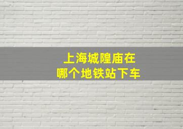 上海城隍庙在哪个地铁站下车