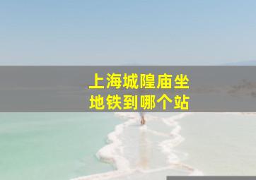 上海城隍庙坐地铁到哪个站