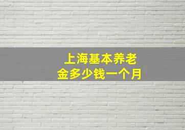 上海基本养老金多少钱一个月