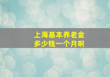 上海基本养老金多少钱一个月啊