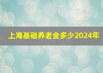 上海基础养老金多少2024年