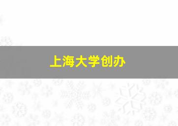 上海大学创办