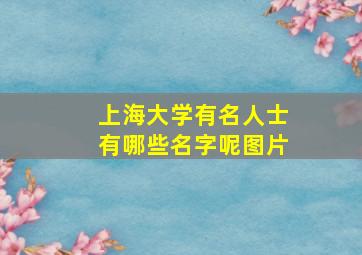 上海大学有名人士有哪些名字呢图片