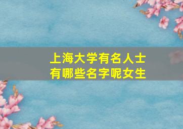 上海大学有名人士有哪些名字呢女生