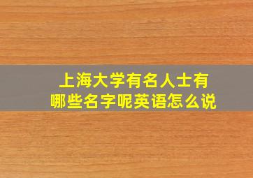 上海大学有名人士有哪些名字呢英语怎么说