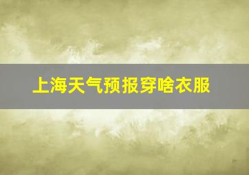 上海天气预报穿啥衣服