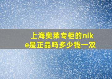 上海奥莱专柜的nike是正品吗多少钱一双