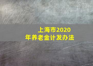 上海市2020年养老金计发办法