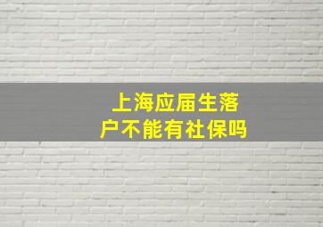 上海应届生落户不能有社保吗