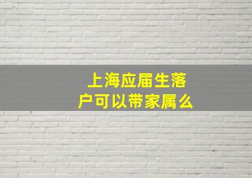 上海应届生落户可以带家属么