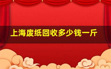 上海废纸回收多少钱一斤