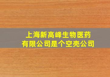 上海新高峰生物医药有限公司是个空壳公司