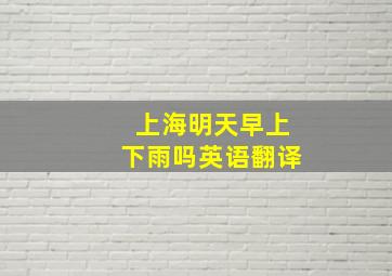 上海明天早上下雨吗英语翻译