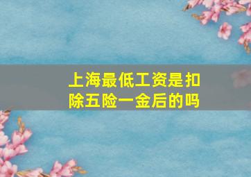 上海最低工资是扣除五险一金后的吗