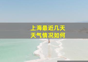 上海最近几天天气情况如何