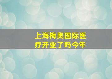 上海梅奥国际医疗开业了吗今年