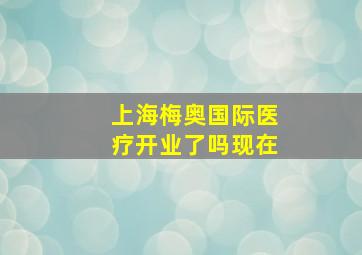 上海梅奥国际医疗开业了吗现在