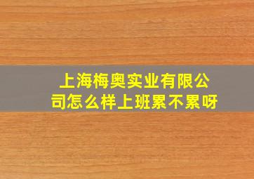 上海梅奥实业有限公司怎么样上班累不累呀