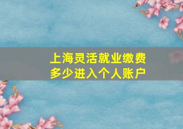 上海灵活就业缴费多少进入个人账户