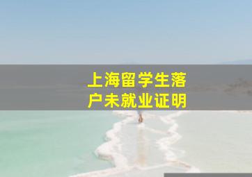 上海留学生落户未就业证明