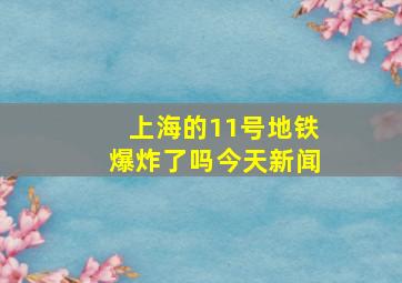 上海的11号地铁爆炸了吗今天新闻