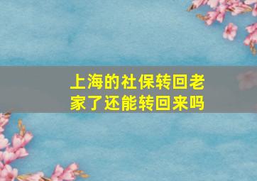 上海的社保转回老家了还能转回来吗