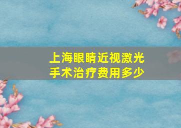 上海眼睛近视激光手术治疗费用多少