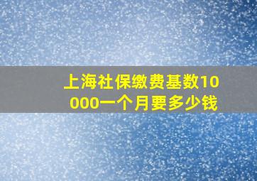 上海社保缴费基数10000一个月要多少钱