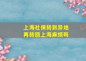 上海社保转到异地再转回上海麻烦吗