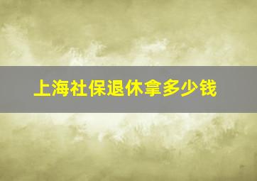 上海社保退休拿多少钱