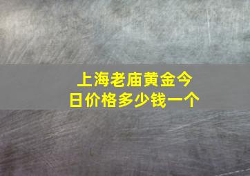 上海老庙黄金今日价格多少钱一个