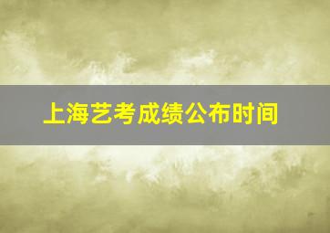 上海艺考成绩公布时间