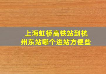 上海虹桥高铁站到杭州东站哪个进站方便些