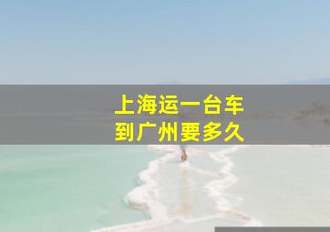 上海运一台车到广州要多久