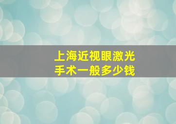 上海近视眼激光手术一般多少钱