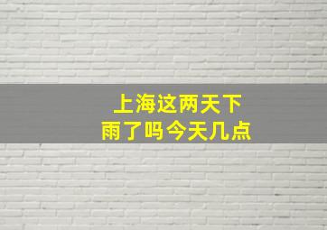 上海这两天下雨了吗今天几点