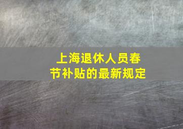 上海退休人员春节补贴的最新规定