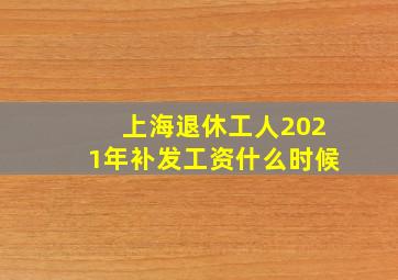 上海退休工人2021年补发工资什么时候