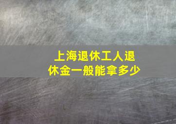 上海退休工人退休金一般能拿多少