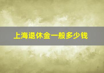 上海退休金一般多少钱