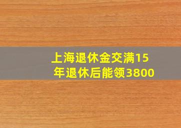 上海退休金交满15年退休后能领3800