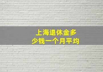 上海退休金多少钱一个月平均