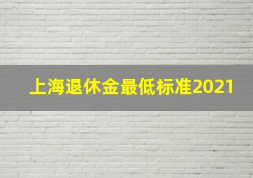 上海退休金最低标准2021