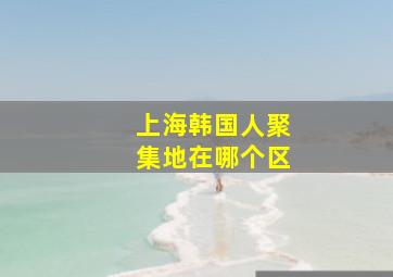 上海韩国人聚集地在哪个区