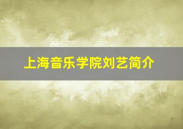 上海音乐学院刘艺简介