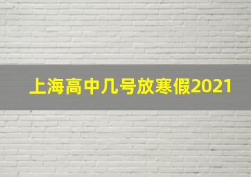 上海高中几号放寒假2021