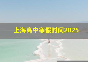 上海高中寒假时间2025