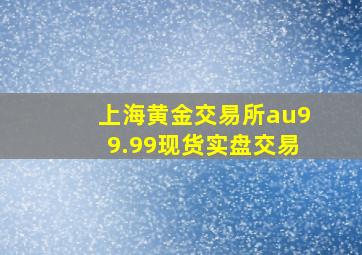 上海黄金交易所au99.99现货实盘交易