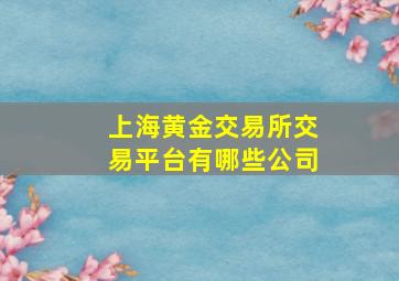 上海黄金交易所交易平台有哪些公司