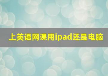 上英语网课用ipad还是电脑